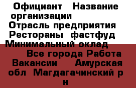 Официант › Название организации ­ Lubimrest › Отрасль предприятия ­ Рестораны, фастфуд › Минимальный оклад ­ 30 000 - Все города Работа » Вакансии   . Амурская обл.,Магдагачинский р-н